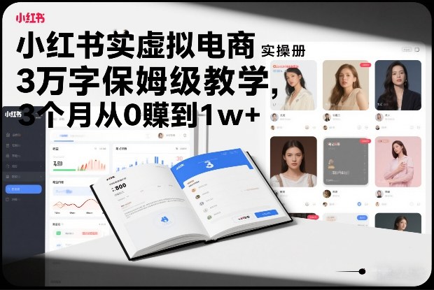 小红书虚拟电商实操手册，3万字保姆级教学，3个月从0賺到1w+ - 来及网络