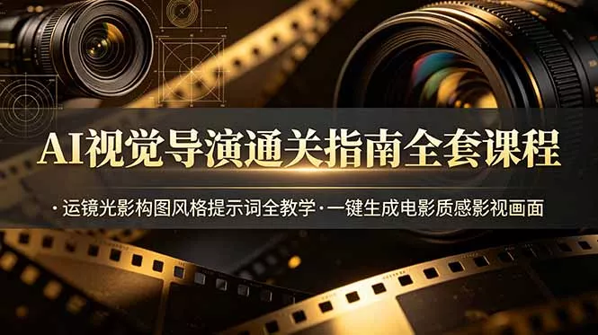 AI视觉导演通关指南全套课程，运镜光影构图风格提示词全教学，一键生成电影质感影视画面 - 来及网络