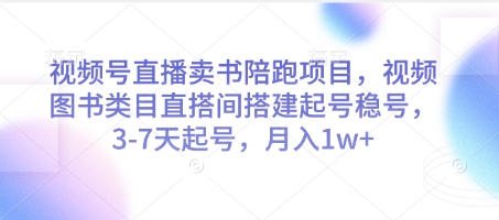 视频号直播卖书陪跑项目，视频号图书类目直搭间搭建起号稳号，3-7天起号，月入1w+ - 来及网络