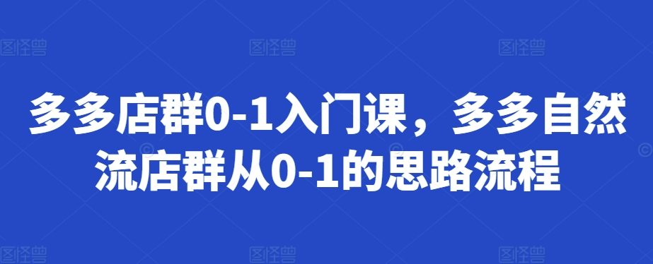 多多店群0-1入门课，多多自然流店群从0-1的思路流程 - 来及网络