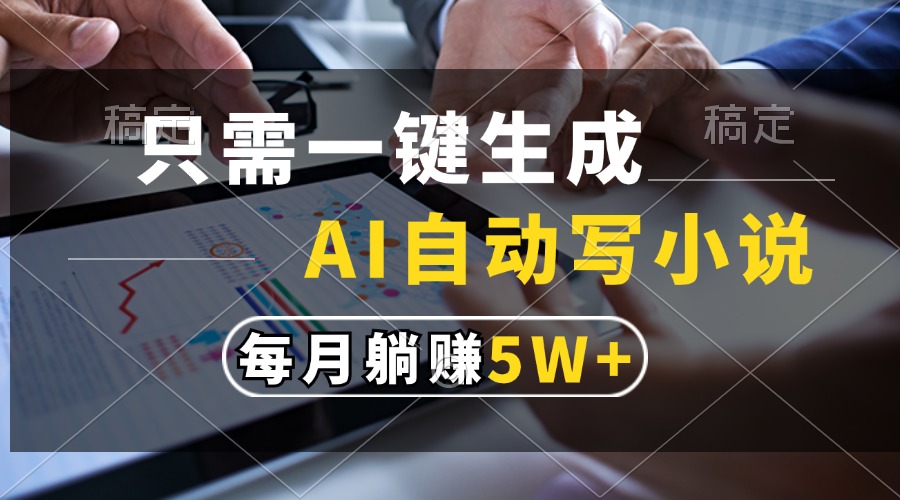 （13318期）只需一键生成，AI自动写小说，每月躺赚5w+ - 来及网络
