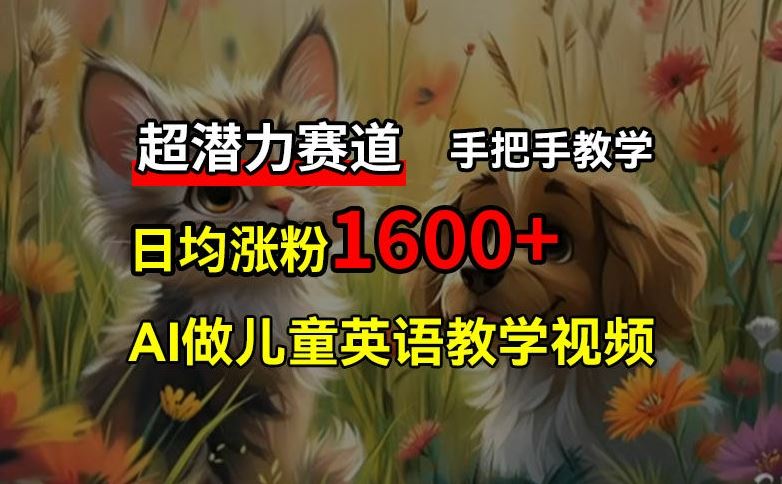 超潜力赛道，免费AI做儿童英语教学视频，3个月涨粉10w+，手把手教学，在家轻松获取被动收入 - 来及网络