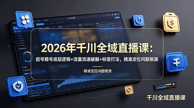 2026年千川全域直播课：起号稳号底层逻辑+流量流速破解+标签打法，精准定位问题根源 - 来及网络