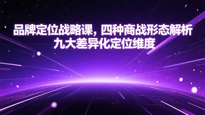 （15304期）品牌定位战略课，四种商战形态解析，九大差异化定位维度 - 来及网络