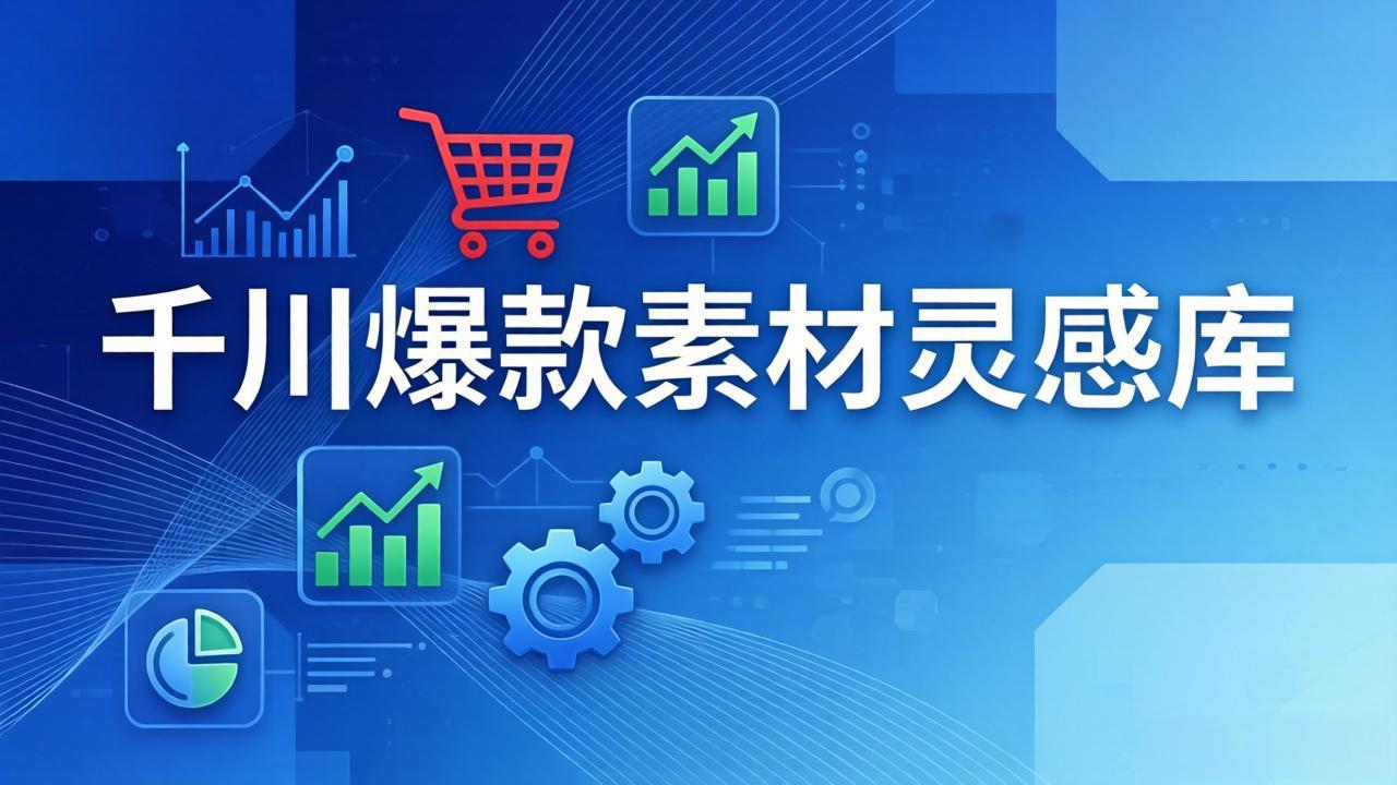 千川爆款素材灵感库：16种产品属性+10种素材类型+三大主题句式，像查字典一样找灵感 - 来及网络
