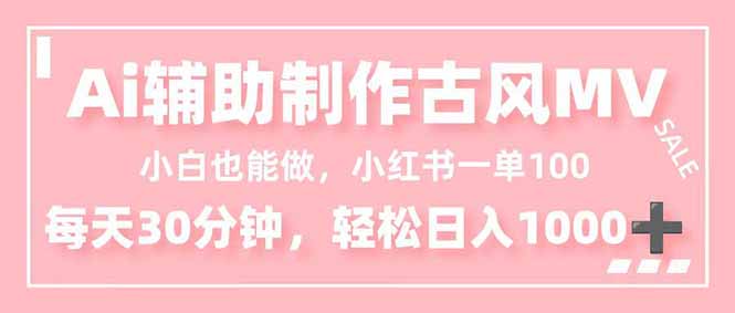 小白也能做！AI辅助制作古风MV，小红薯一单100，每天30分钟轻松日入1000+ - 来及网络