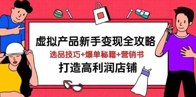 虚拟产品新手变现全攻略，选品技巧+爆单秘籍+营销书，打造高利润店铺 - 来及网络
