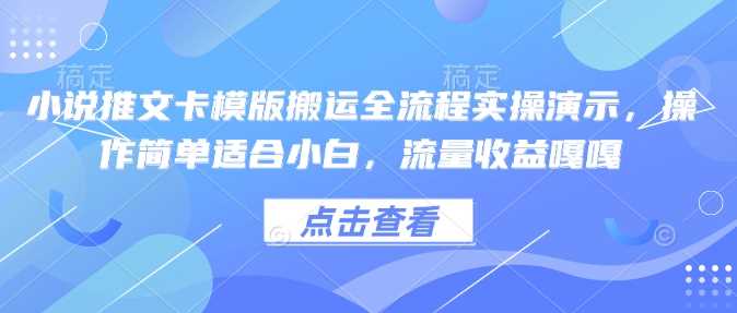 小说推文卡模版搬运全流程实操演示，操作简单适合小白，流量收益嘎嘎 - 来及网络