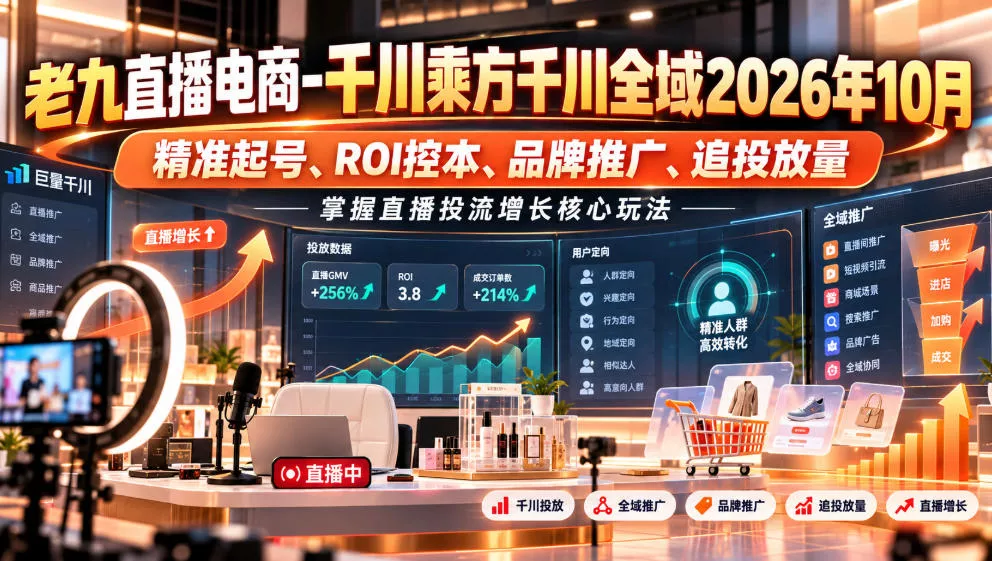 老九直播电商-千川乘方千川全域2026年10月，精准起号、ROI控本、品牌推广、追投放量，掌握直播投流增长核心玩法 - 来及网络