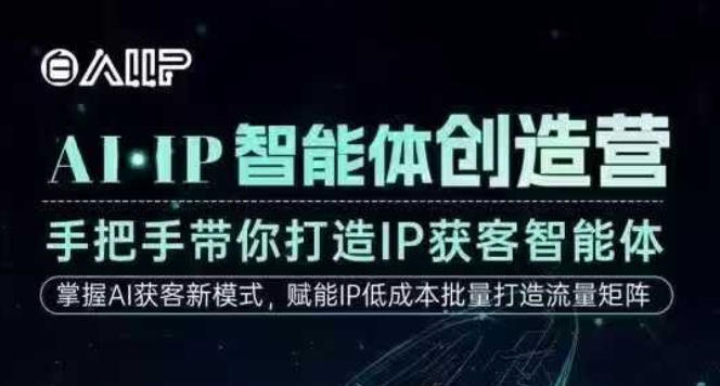 AI·IP智能体创造营，手把手带你打造IP获客智能体，高成交创始人IP课 - 来及网络