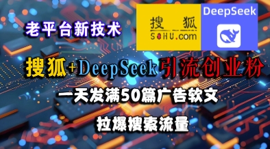 搜狐+DeepSeek引流创业粉，老平台新技术，一天发满50篇广告软文，拉爆搜索流量 - 来及网络