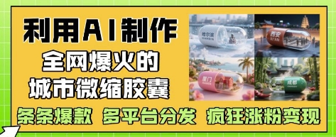 利用AI制作全网爆火的城市微缩胶囊，条条爆款， 多平台分发，疯狂涨粉变现 - 来及网络