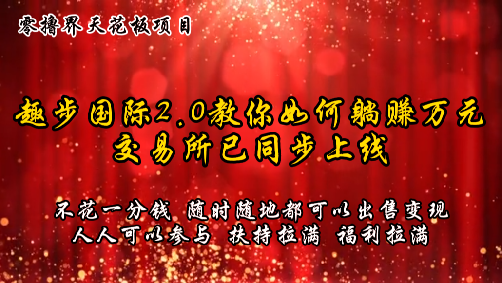 零撸天花板，不花一分钱，趣步2.0教你如何躺赚万元，交易所现已同步上线 - 来及网络