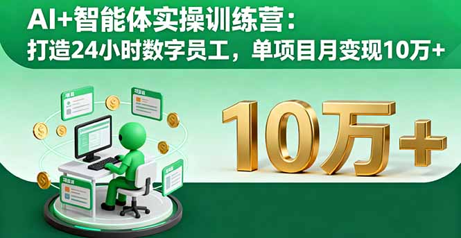 AI+智能体实操训练营：打造24小时数字员工，单项目月变现10万+ - 来及网络