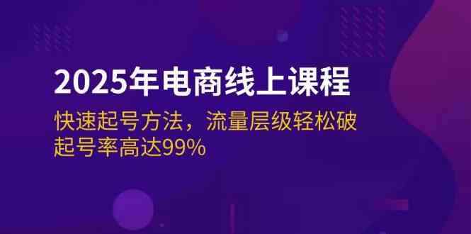2025年电商线上课程：快速起号方法，流量层级轻松破，起号率高达99% - 来及网络