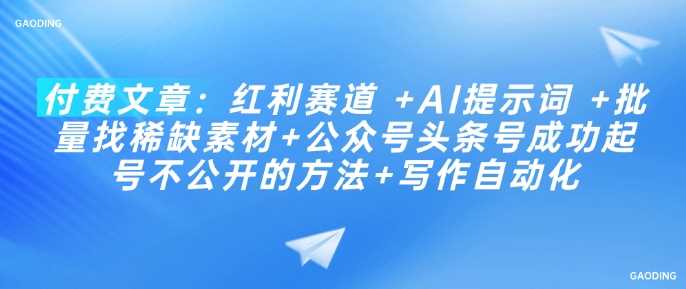 付费文章：红利赛道 +AI提示词 +批量找稀缺素材+公众号头条号成功起号不公开的方法+写作自动化 - 来及网络