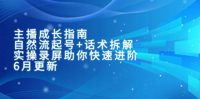 主播成长指南：自然流起号+话术拆解，实操录屏助你快速进阶（6月更新） - 来及网络