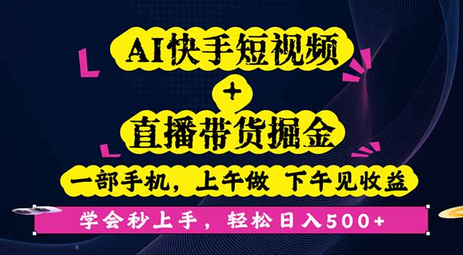 AI快手短视频+直播带货掘金，一部手机，上午做 下午见收益，学会秒上手… - 来及网络