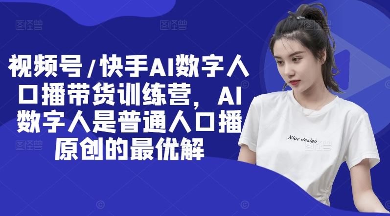 视频号/快手AI数字人口播带货训练营，AI数字人是普通人口播原创的最优解 - 来及网络