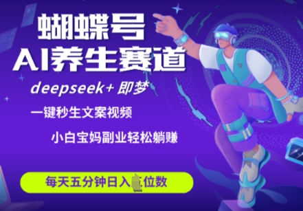 蝴蝶号大健康养生赛道，deepseek+即梦AI快速产出爆款视频，起号快，带货超级猛，日入四位数 - 来及网络
