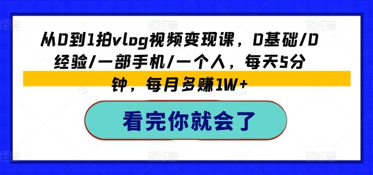从0到1拍vlog视频变现课，0基础/0经验/一部手机/一个人，每天5分钟，每月多赚1W+ - 来及网络