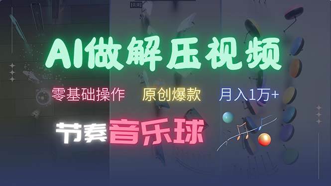 （13134期）AI制作节奏音乐球解压视频，不需要专业工具，零基础操作，条条视频原创… - 来及网络