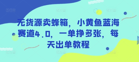 无货源卖蜂箱，小黄鱼蓝海赛道4.0，一单挣多张，每天出单教程 - 来及网络