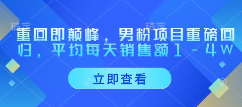重回即颠峰，男粉项目重磅回归，平均每天销售额1-4W - 来及网络