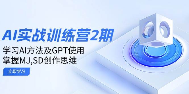 ai实战训练营2期：学习AI方法及GPT使用，掌握MJ、SD创作思维 - 来及网络