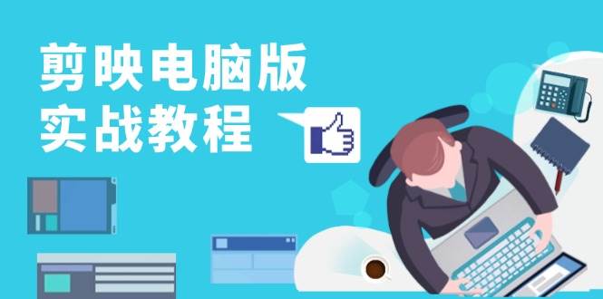 （13248期）剪映电脑版实战教程，0基础打造短视频剪辑高手，详解功能、工具与实操案例 - 来及网络