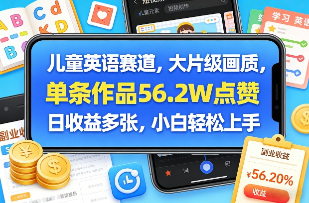 儿童英语赛道，大片级画质，单条作品56.2W点赞，日收益多张，小白轻松上手 - 来及网络