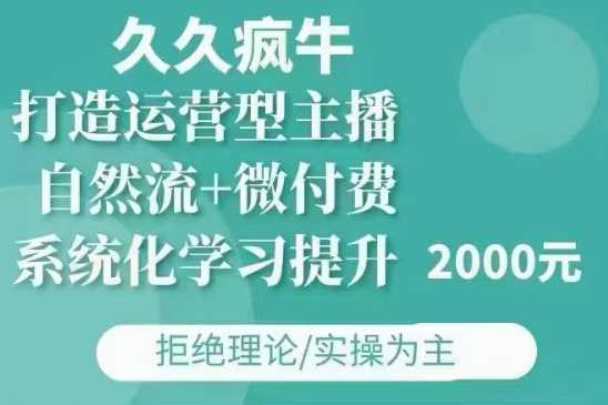 久久疯牛·自然流+微付费(12月23更新)打造运营型主播，包11月+12月 - 来及网络
