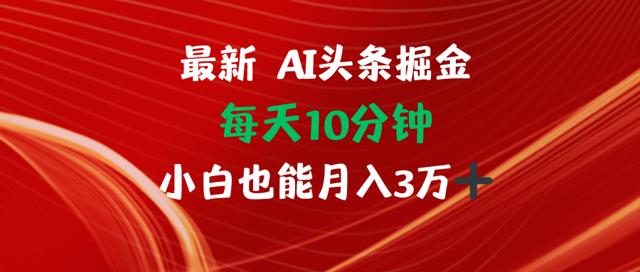（12444期）AI头条掘金每天10分钟小白也能月入3万 - 来及网络