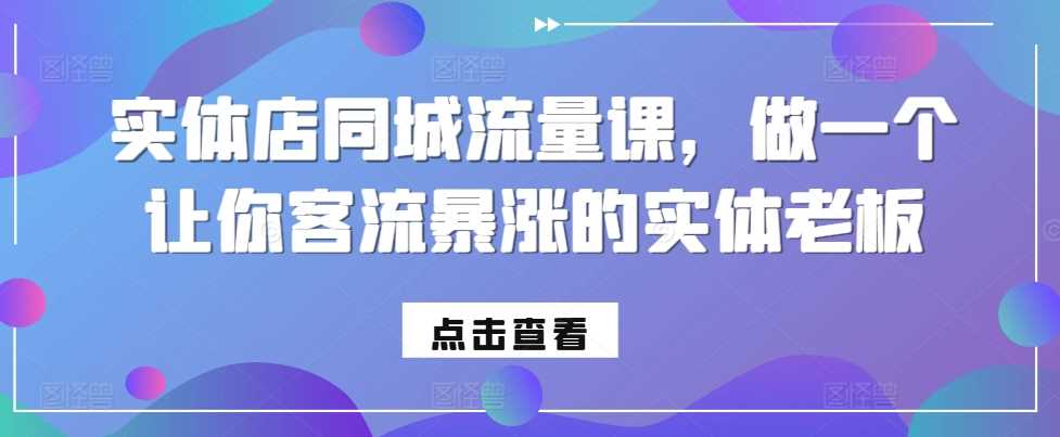 实体店同城流量课，做一个让你客流暴涨的实体老板 - 来及网络
