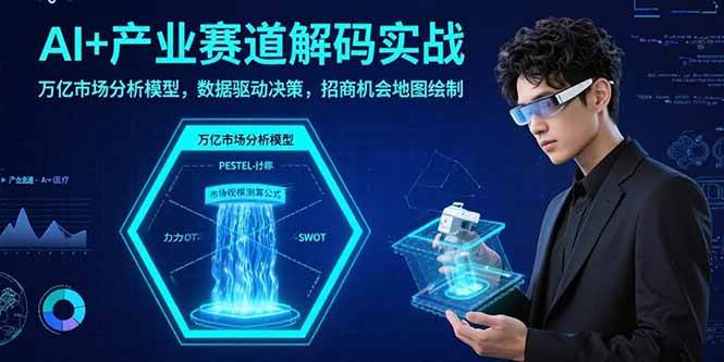 （15712期）AI+产业赛道解码实战：万亿市场分析模型，数据驱动决策，招商机会地图绘制 - 来及网络
