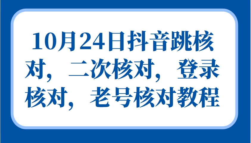 10月24日抖音跳核对，二次核对，登录核对，老号核对教程 - 来及网络