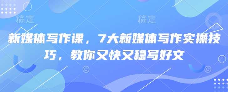 新媒体写作课，7大新媒体写作实操技巧，教你又快又稳写好文 - 来及网络