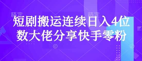 短剧搬运连续日入4位数大佬分享快手零粉爆单经验 - 来及网络
