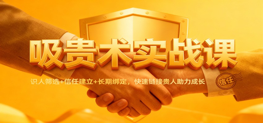 吸贵术实战课：识人筛选+信任建立+长期绑定，快速链接贵人助力成长 - 来及网络