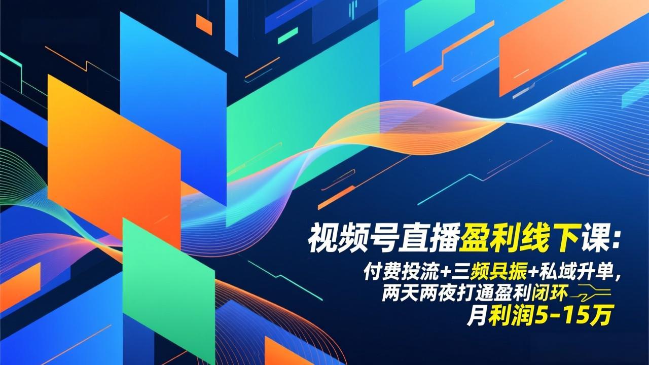 视频号直播盈利线下课：付费投流+三频共振+私域升单，两天两夜打通盈利闭环，月利润5-15万 - 来及网络
