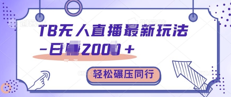 TB无人直播最新玩法轻松日入2k+，碾压同行，保姆级教学【揭秘】 - 来及网络