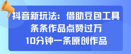 抖音新玩法，借助豆包工具，条条作品点赞过万，10分钟一条原创作品 - 来及网络