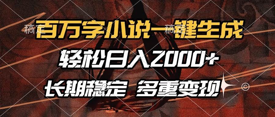 （13737期）百万字小说一键生成，轻松日入2000+，长期稳定可做，多种变现方式 - 来及网络