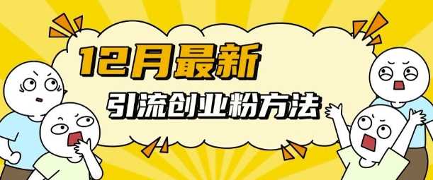 12月最新引流创业粉方法，方法非常简单，适用于多平台 - 来及网络