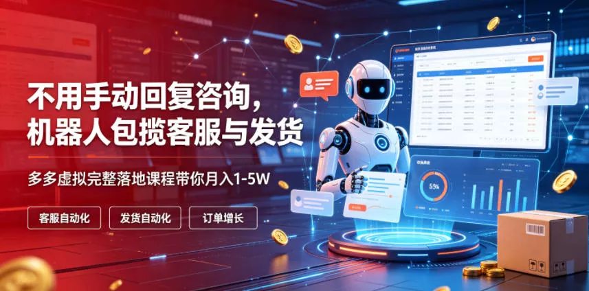 不用手动回复咨询，机器人包揽客服与发货，多多虚拟完整落地课程带你月入1-5W【揭秘】 - 来及网络