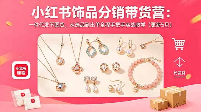 小红书饰品分销带货营：一件代发不囤货，从选品到出单全程手把手实战教学(更新5月 - 来及网络