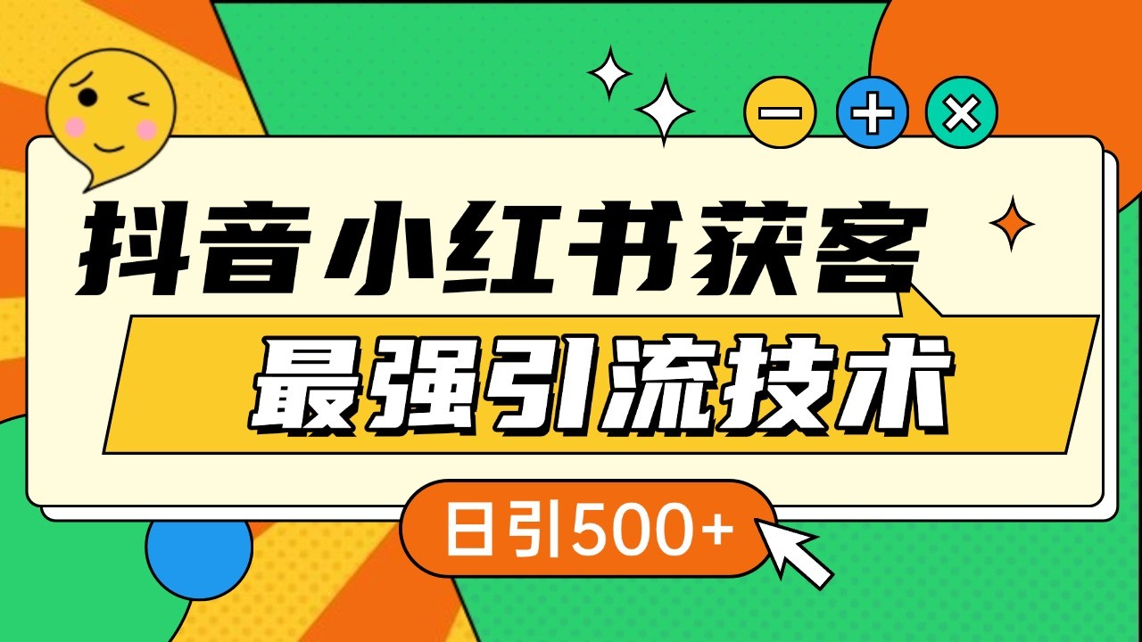 抖音小红书获客最强引流技术揭秘，吃透一点 日引500+ 全行业通用 - 来及网络