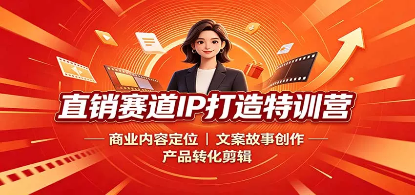 直销赛道IP打造特训营：商业内容定位，文案故事创作，产品转化剪辑 - 来及网络