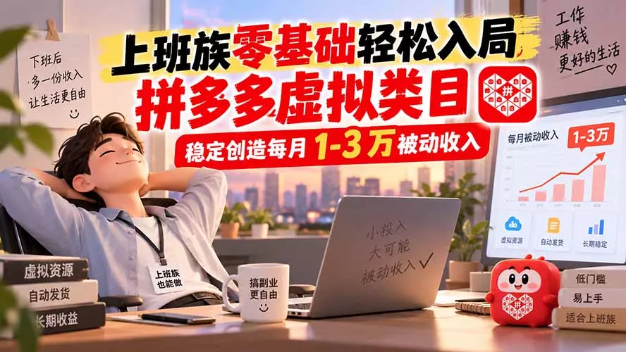 上班族零基础轻松入局，拼多多虚拟类目，稳定创造每月 1-3 万被动收入 - 来及网络
