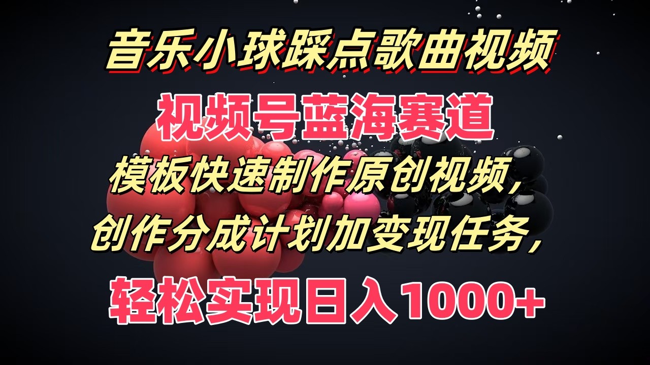 音乐小球踩点歌曲视频，视频号蓝海赛道，模板快速制作原创视频，分成计划加变现任务 - 来及网络